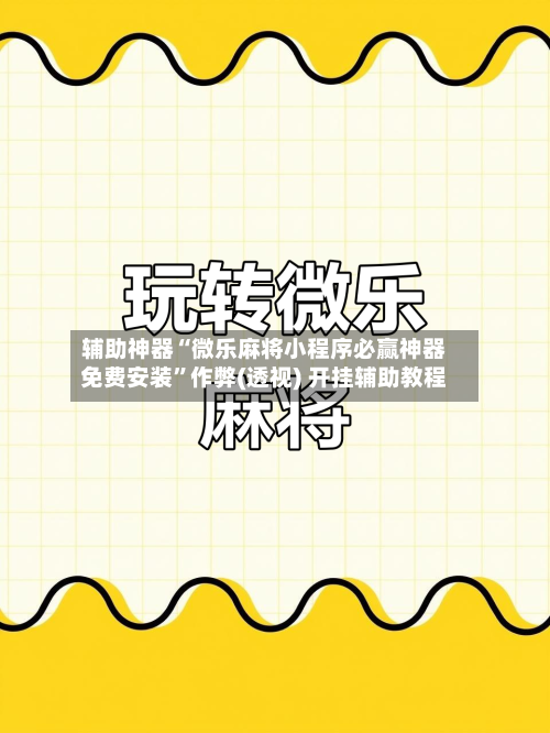 辅助神器“微乐麻将小程序必赢神器免费安装”作弊(透视) 开挂辅助教程-第2张图片