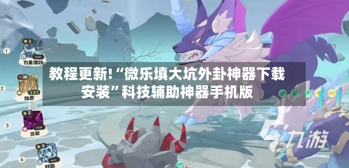 教程更新!“微乐填大坑外卦神器下载安装	”科技辅助神器手机版-第2张图片