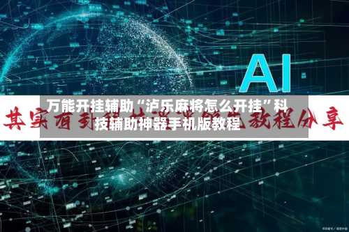 万能开挂辅助“泸乐麻将怎么开挂	”科技辅助神器手机版教程-第3张图片