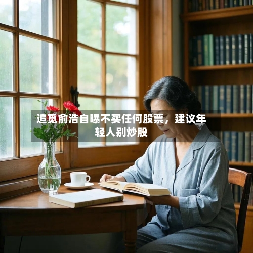 追觅俞浩自曝不买任何股票	，建议年轻人别炒股-第2张图片