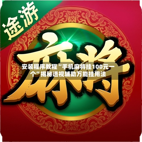 安装程序教程“手机麻将挂100元一个”揭秘透视辅助万能挂用法-第2张图片