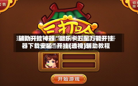 辅助开挂神器“微乐卡五星万能开挂器下载安装”开挂(透视)辅助教程-第3张图片