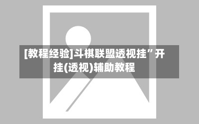 [教程经验]斗棋联盟透视挂”开挂(透视)辅助教程
