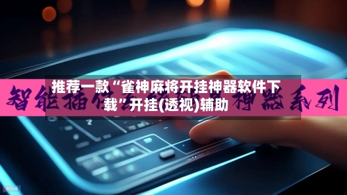 推荐一款“雀神麻将开挂神器软件下载”开挂(透视)辅助-第2张图片