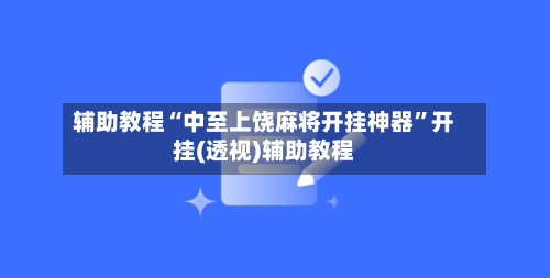 辅助教程“中至上饶麻将开挂神器”开挂(透视)辅助教程