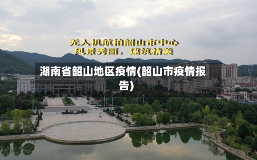湖南省韶山地区疫情(韶山市疫情报告)-第2张图片