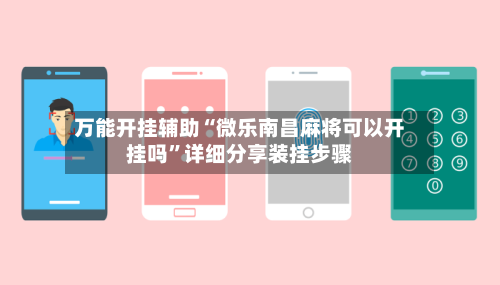 万能开挂辅助“微乐南昌麻将可以开挂吗”详细分享装挂步骤
