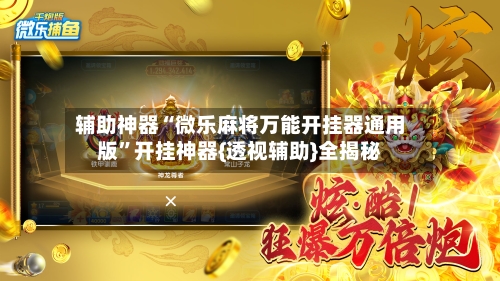 辅助神器“微乐麻将万能开挂器通用版”开挂神器{透视辅助}全揭秘-第2张图片