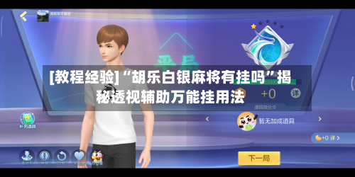 [教程经验]“胡乐白银麻将有挂吗”揭秘透视辅助万能挂用法-第3张图片