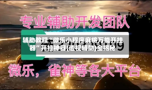 辅助教程“微乐小程序麻将万能开挂器”开挂神器{透视辅助}全揭秘