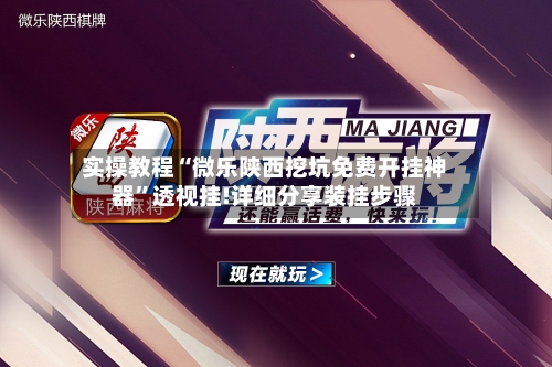 实操教程“微乐陕西挖坑免费开挂神器	”透视挂!详细分享装挂步骤-第2张图片