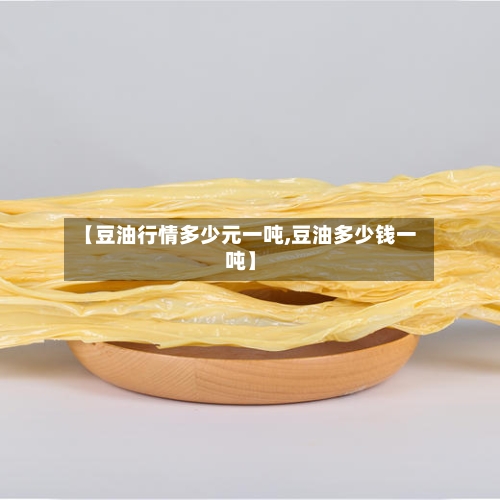 【豆油行情多少元一吨,豆油多少钱一吨】-第3张图片