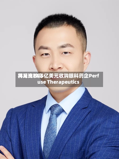拜耳比较高将斥资24.5亿美元收购眼科药企Perfuse Therapeutics-第2张图片