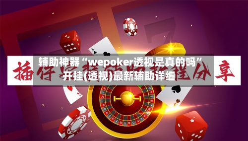 辅助神器“wepoker透视是真的吗”开挂(透视)最新辅助详细