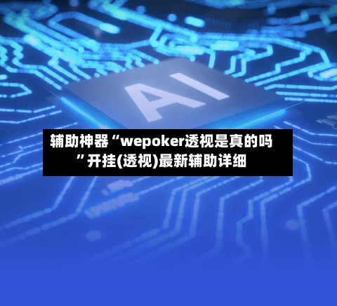 辅助神器“wepoker透视是真的吗	”开挂(透视)最新辅助详细-第2张图片