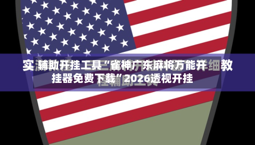 辅助开挂工具“雀神广东麻将万能开挂器免费下载”2026透视开挂
