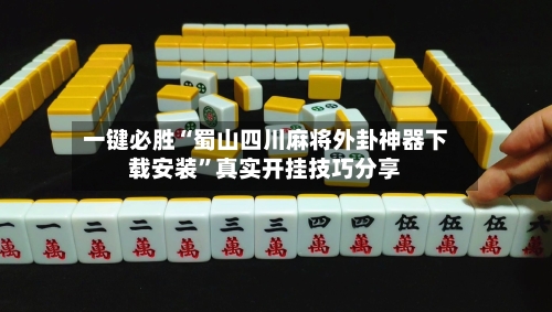 一键必胜“蜀山四川麻将外卦神器下载安装	”真实开挂技巧分享-第2张图片