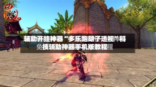辅助开挂神器“多乐跑胡子透视”科技辅助神器手机版教程-第2张图片