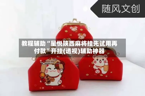 教程辅助“星悦陕西麻将挂先试用再付款	”开挂(透视)辅助神器-第3张图片
