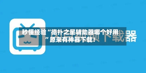 秒懂经验“德扑之星辅助器哪个好用”原来有神器下载！-第2张图片