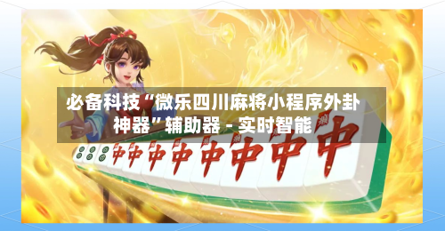 必备科技“微乐四川麻将小程序外卦神器”辅助器 - 实时智能-第2张图片