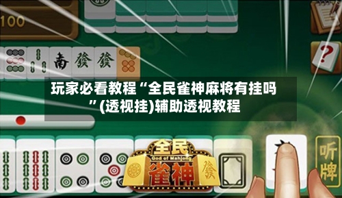 玩家必看教程“全民雀神麻将有挂吗	”(透视挂)辅助透视教程-第2张图片
