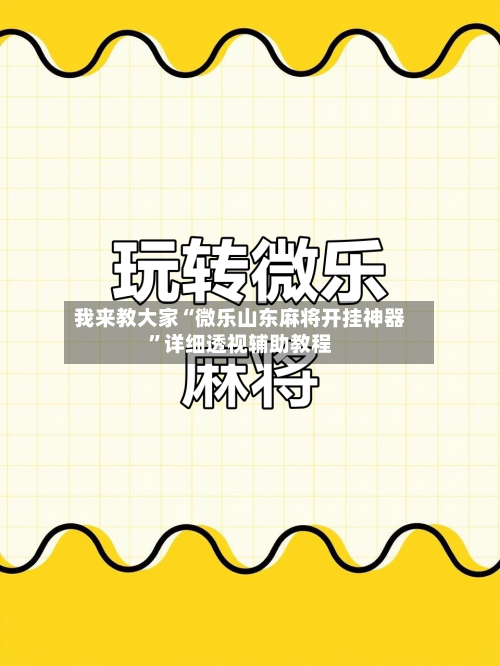 我来教大家“微乐山东麻将开挂神器	”详细透视辅助教程-第2张图片