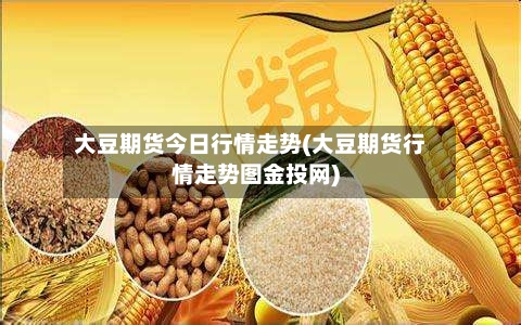 大豆期货今日行情走势(大豆期货行情走势图金投网)