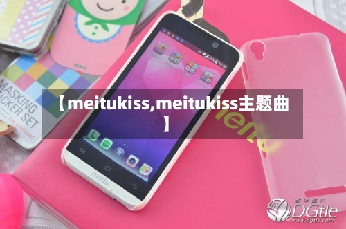 【meitukiss,meitukiss主题曲】-第3张图片
