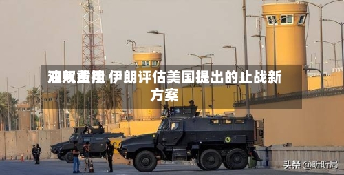 油气费用双双重挫 伊朗评估美国提出的止战新方案