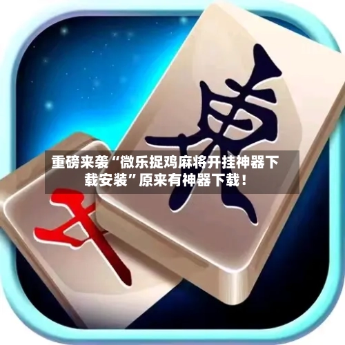 重磅来袭“微乐捉鸡麻将开挂神器下载安装”原来有神器下载！-第2张图片