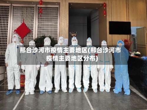 邢台沙河市疫情主要地区(邢台沙河市疫情主要地区分布)-第2张图片