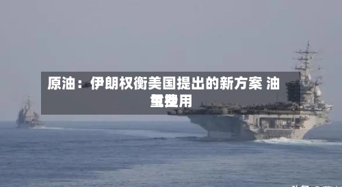 原油：伊朗权衡美国提出的新方案 油气费用重挫-第2张图片