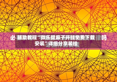辅助教程“微乐捉麻子开挂免费下载安装”详细分享装挂-第2张图片