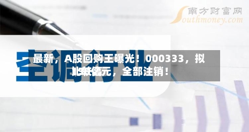 最新，A股回购王曝光！000333	，拟比较高130亿元，全部注销！-第2张图片