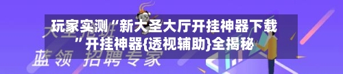 玩家实测“新大圣大厅开挂神器下载”开挂神器{透视辅助}全揭秘-第2张图片