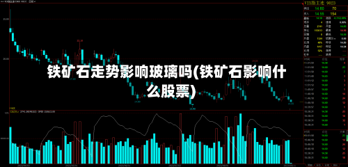 铁矿石走势影响玻璃吗(铁矿石影响什么股票)