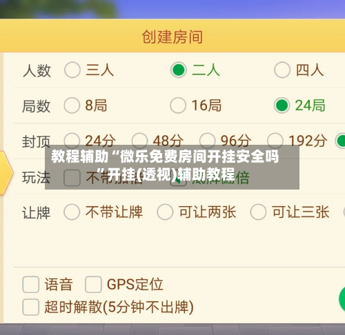教程辅助“微乐免费房间开挂安全吗”开挂(透视)辅助教程-第3张图片