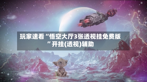 玩家速看“悟空大厅3张透视挂免费版	”开挂(透视)辅助-第2张图片