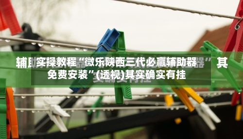 实操教程“微乐陕西三代必赢辅助器免费安装”(透视)其实确实有挂-第3张图片