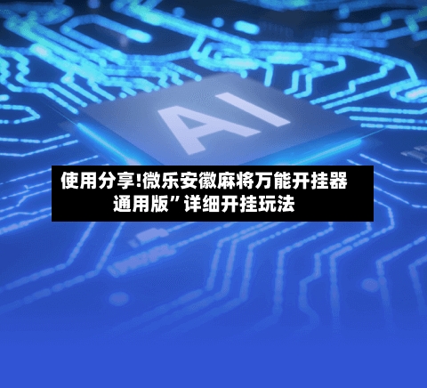 使用分享!微乐安徽麻将万能开挂器通用版”详细开挂玩法-第2张图片