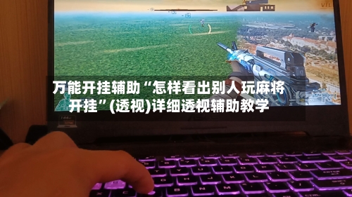 万能开挂辅助“怎样看出别人玩麻将开挂”(透视)详细透视辅助教学