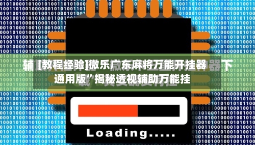 [教程经验]微乐广东麻将万能开挂器通用版”揭秘透视辅助万能挂-第3张图片