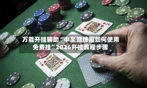万能开挂辅助“中至赣牌圈如何使用免费挂”2026开挂教程步骤