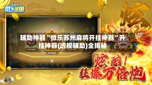 辅助神器“微乐苏州麻将开挂神器”开挂神器{透视辅助}全揭秘-第2张图片
