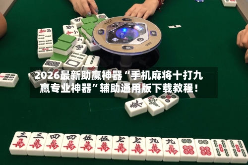 2026最新助赢神器“手机麻将十打九赢专业神器”辅助通用版下载教程！-第2张图片