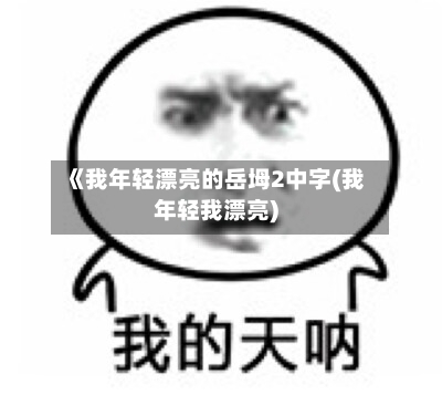 《我年轻漂亮的岳坶2中字(我年轻我漂亮)