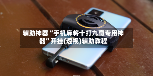 辅助神器“手机麻将十打九赢专用神器”开挂(透视)辅助教程