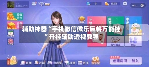 辅助神器“手机微信微乐麻将万能挂”开挂辅助透视教程