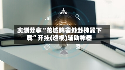 实测分享“花城牌舍外卦神器下载	”开挂(透视)辅助神器-第2张图片
